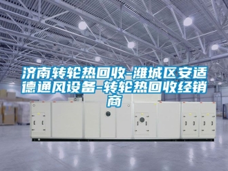 常見問題濟南轉輪熱回收-濰城區安適德通風設備-轉輪熱回收經銷商
