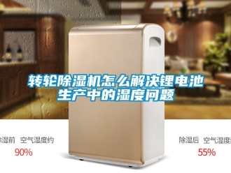 常見問題轉(zhuǎn)輪除濕機(jī)怎么解決鋰電池生產(chǎn)中的濕度問題
