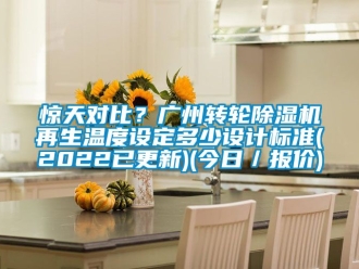 常見問題驚天對比？廣州轉輪除濕機再生溫度設定多少設計標準(2022已更新)(今日／報價)