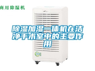 企業新聞除濕加濕一體機在潔凈手術室中的主要作用