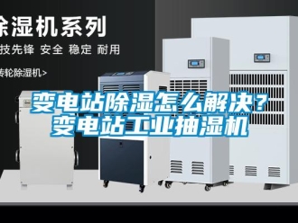 常見問題變電站除濕怎么解決？變電站工業(yè)抽濕機