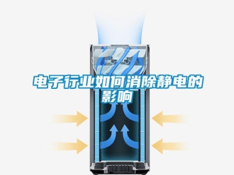 常見問題電子行業(yè)如何消除靜電的影響