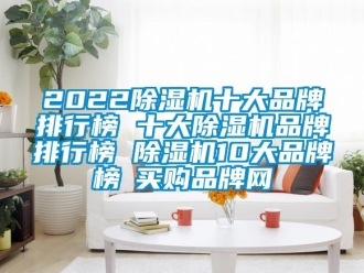 企業(yè)新聞2022除濕機(jī)十大品牌排行榜 十大除濕機(jī)品牌排行榜 除濕機(jī)10大品牌榜→買購品牌網(wǎng)
