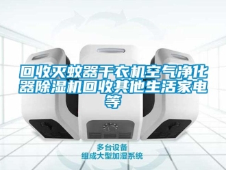 行業新聞回收滅蚊器干衣機空氣凈化器除濕機回收其他生活家電等