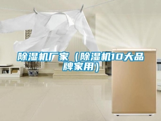 企業新聞除濕機廠家（除濕機10大品牌家用）