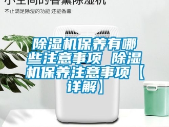 企業(yè)新聞除濕機(jī)保養(yǎng)有哪些注意事項(xiàng) 除濕機(jī)保養(yǎng)注意事項(xiàng)【詳解】