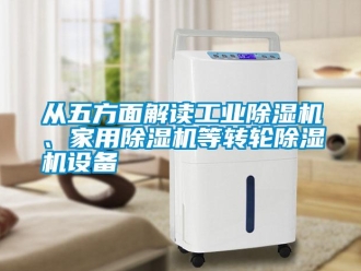 企業(yè)新聞從五方面解讀工業(yè)除濕機、家用除濕機等轉輪除濕機設備