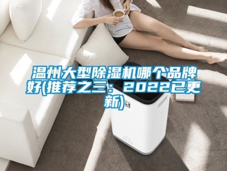企業新聞溫州大型除濕機哪個品牌好(推薦之三：2022已更新)