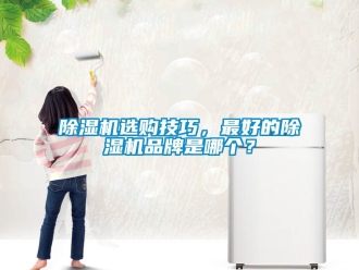 企業新聞除濕機選購技巧，最好的除濕機品牌是哪個？