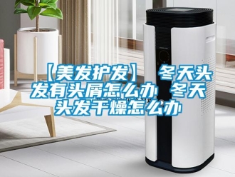 常見問題【美發護發】→冬天頭發有頭屑怎么辦 冬天頭發干燥怎么辦