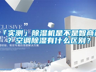 企業新聞「實測」除濕機是不是智商稅？空調除濕有什么區別？