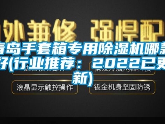 行業(yè)新聞青島手套箱專用除濕機哪款好(行業(yè)推薦：2022已更新)