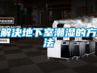 企業新聞解決地下室潮濕的方法