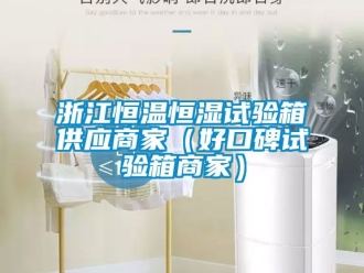 知識百科浙江恒溫恒濕試驗箱供應商家（好口碑試驗箱商家）