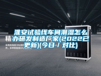 企業(yè)新聞淮安試驗(yàn)線車間潮濕怎么辦研發(fā)制造廠家(2022已更新)(今日／對(duì)比)