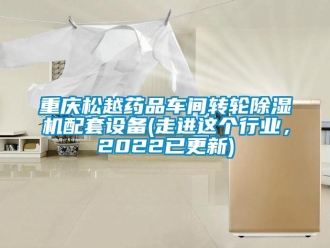 常見問題重慶松越藥品車間轉輪除濕機配套設備(走進這個行業，2022已更新)