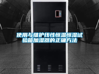 知識百科使用與維護線性恒溫恒濕試驗箱加濕器的正確方法