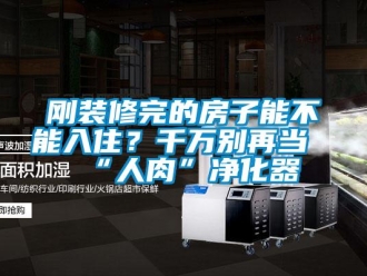 企業新聞剛裝修完的房子能不能入住？千萬別再當“人肉”凈化器