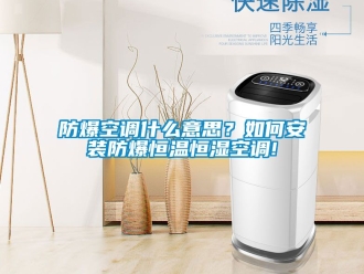 知識百科防爆空調(diào)什么意思？如何安裝防爆恒溫恒濕空調(diào)!