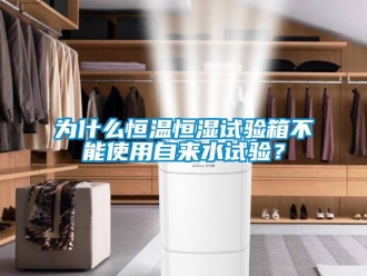 知識百科為什么恒溫恒濕試驗箱不能使用自來水試驗？