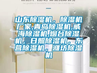 企業(yè)新聞山東除濕機(jī)，除濕機(jī)廠家,青島除濕機(jī),威海除濕機(jī),煙臺除濕機(jī)，日照除濕機(jī)，東營除濕機(jī)，濰坊除濕機(jī)