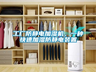 企業新聞工廠防靜電加濕機，一種快速加濕防靜電裝置
