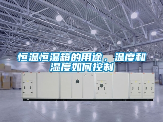知識百科恒溫恒濕箱的用途，溫度和濕度如何控制