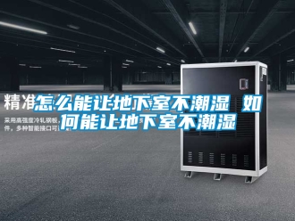 企業(yè)新聞怎么能讓地下室不潮濕 如何能讓地下室不潮濕