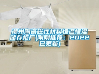知識百科潮州陶瓷磁性材料恒溫恒濕儲存柜廠(剛剛推薦：2022已更新)
