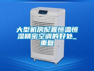 知識百科大型機房配置恒溫恒濕精密空調的好處_重復