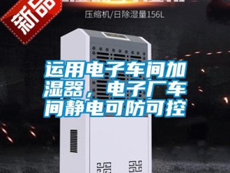 知識百科運用電子車間加濕器，電子廠車間靜電可防可控