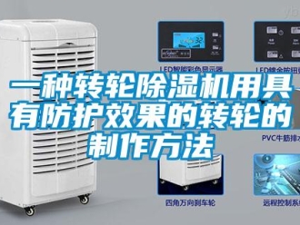 常見問題一種轉輪除濕機用具有防護效果的轉輪的制作方法