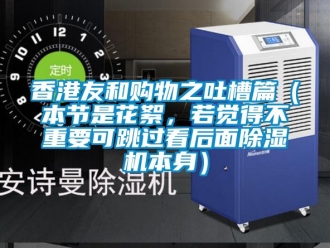 行業(yè)新聞香港友和購物之吐槽篇（本節(jié)是花絮，若覺得不重要可跳過看后面除濕機本身）