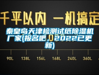 企業新聞秦皇島天津檢測試紙除濕機廠家(報名吧，2022已更新)