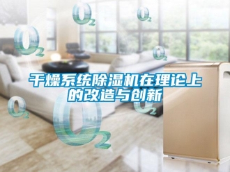 企業(yè)新聞干燥系統(tǒng)除濕機(jī)在理論上的改造與創(chuàng)新
