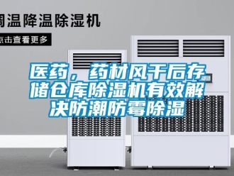 知識(shí)百科醫(yī)藥，藥材風(fēng)干后存儲(chǔ)倉庫除濕機(jī)有效解決防潮防霉除濕