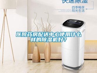 知識百科醫(yī)院藥房配送中心使用什么樣的除濕機好？