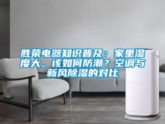 企業新聞勝榮電器知識普及：家里濕度大，該如何防潮？空調與新風除濕的對比