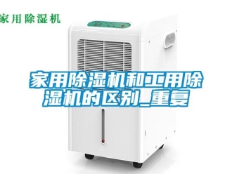 常見問題家用除濕機和工用除濕機的區別_重復