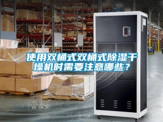 知識百科使用雙桶式雙桶式除濕干燥機時需要注意哪些？