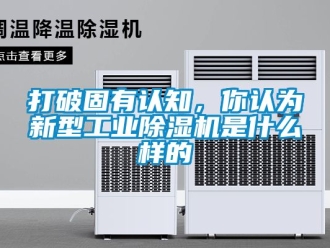 常見問題打破固有認知，你認為新型工業除濕機是什么樣的