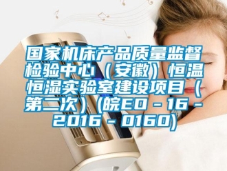 知識百科國家機床產(chǎn)品質(zhì)量監(jiān)督檢驗中心（安徽）恒溫恒濕實驗室建設項目（第二次）(皖EO－16－2016－0160)