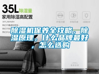 常見問題除濕機(jī)保養(yǎng)全攻略，除濕原理，什么品牌最好，怎么選購