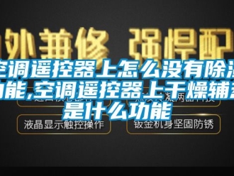 行業(yè)新聞空調(diào)遙控器上怎么沒有除濕功能,空調(diào)遙控器上干燥輔熱是什么功能
