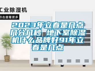 企業(yè)新聞2023年立春是幾點(diǎn)幾分幾秒 地下室除濕機(jī)什么品牌好91年立春是幾點(diǎn)