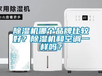 企業(yè)新聞除濕機(jī)哪個(gè)品牌比較好？除濕機(jī)和空調(diào)一樣嗎？