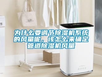 常見問題為什么要調(diào)節(jié)除濕機系統(tǒng)的風量呢，該怎么來確定管道除濕機風量