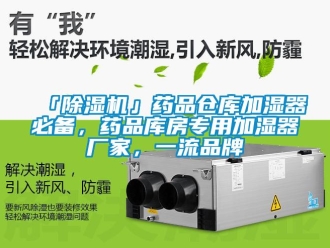企業新聞「除濕機」藥品倉庫加濕器必備，藥品庫房專用加濕器廠家，一流品牌