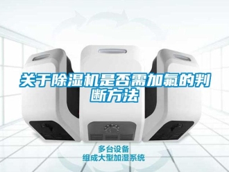 企業新聞關于除濕機是否需加氟的判斷方法