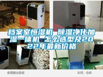 企業新聞檔案室恒濕機 除濕凈化加濕一體機 怎么選型及2022年最新價格
